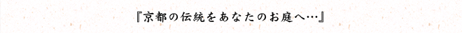 京都の伝統をあなたのお庭へ